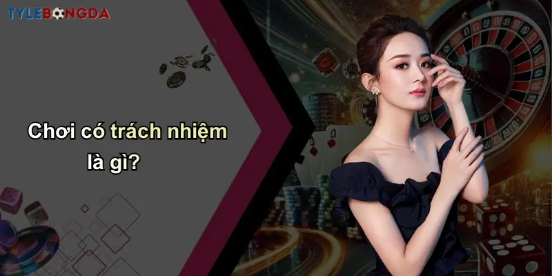Chơi Có Trách Nhiệm: Tư Duy Lành Mạnh Và Hiểu Tỷ Lệ Cá Cược 1 Chơi có trách nhiệm là gì?