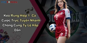 Kèo Rung Hiệp 1: Cá Cược Trực Tuyến Nhanh Chóng Cùng Tỷ Lệ Hấp Dẫn