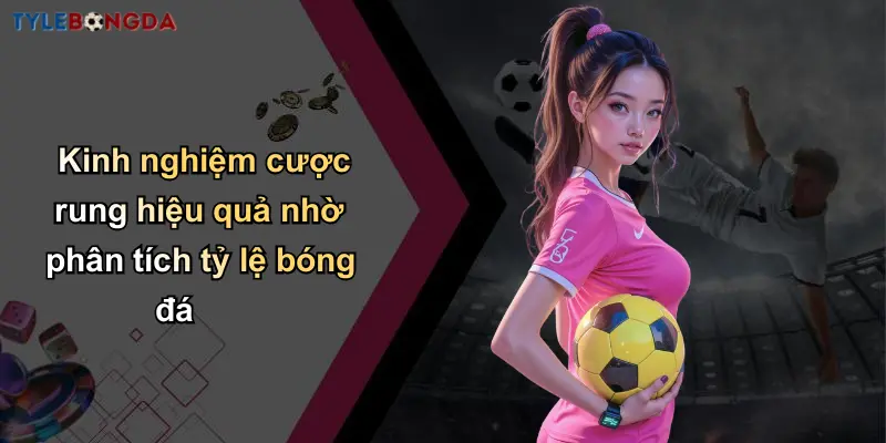 Cược Rung Trong Bóng Đá: Bí Quyết Tối Ưu Tỷ Lệ Cho Người Chơi 3 Kinh nghiệm cược rung hiệu quả nhờ phân tích tỷ lệ bóng đá