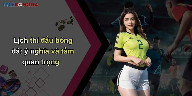 Lịch Thi Đấu Bóng Đá: Cập Nhật Tỷ Lệ Chuẩn Từ Nhà Cái Uy Tín 1 Lịch thi đấu bóng đá: ý nghĩa và tầm quan trọng