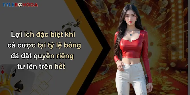Lợi ích đặc biệt khi cá cược tại tỷ lệ bóng đá đặt quyền riêng tư lên trên hết