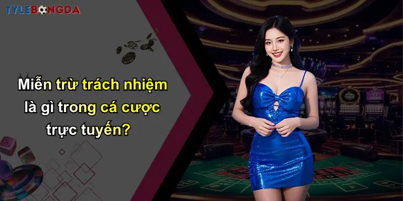 Miễn trừ trách nhiệm là gì trong cá cược trực tuyến?