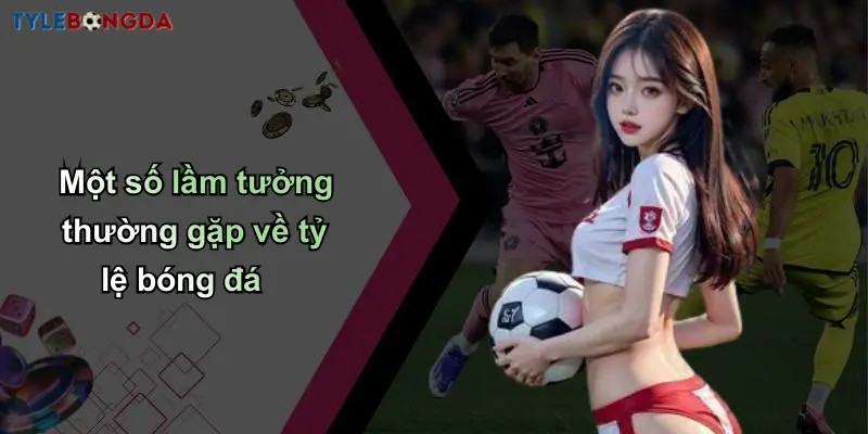 Một số lầm tưởng thường gặp về tỷ lệ bóng đá