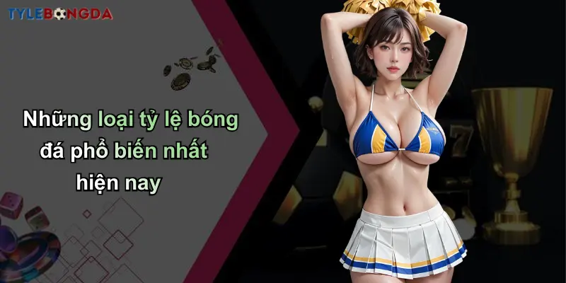 Những loại tỷ lệ bóng đá phổ biến nhất hiện nay