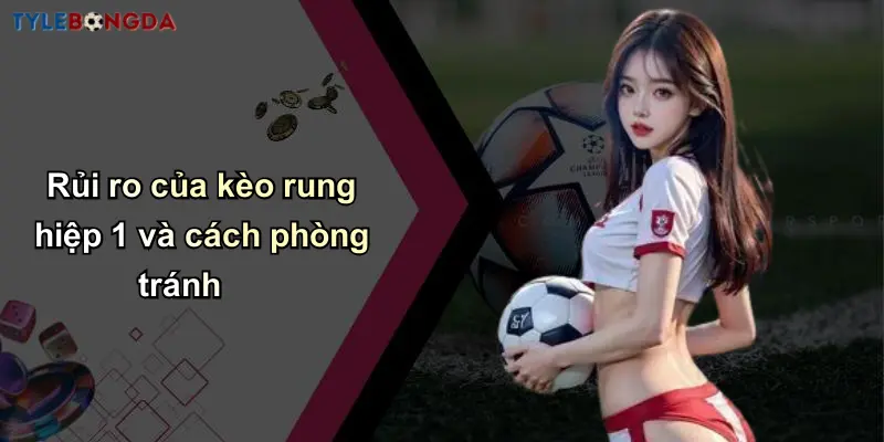 Rủi ro của kèo rung hiệp 1 và cách phòng tránh