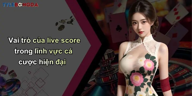 Vai trò của live score trong lĩnh vực cá cược hiện đại