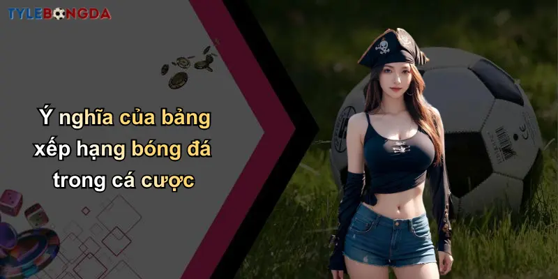 Ý nghĩa của bảng xếp hạng bóng đá trong cá cược