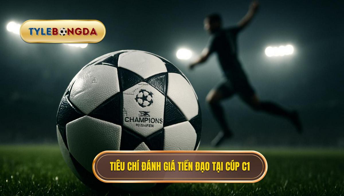 Tiêu chí đánh giá một tiền đạo cắm vĩ đại tại Cúp C1