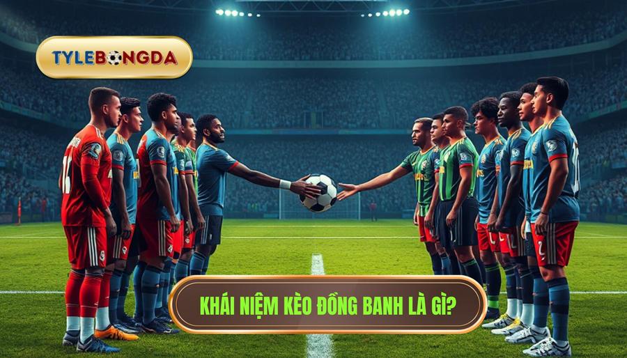 1. Khái niệm kèo đồng banh là gì?