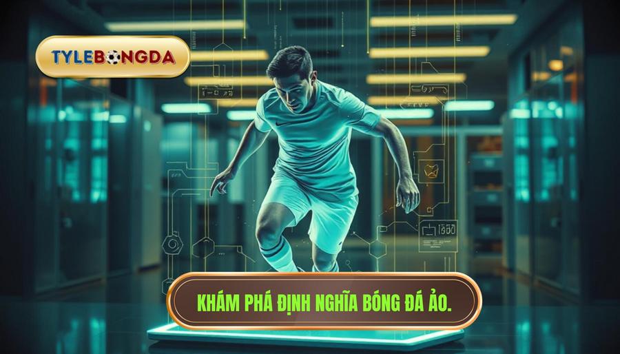 Bóng đá ảo là gì? Định nghĩa dưới góc nhìn chuyên gia