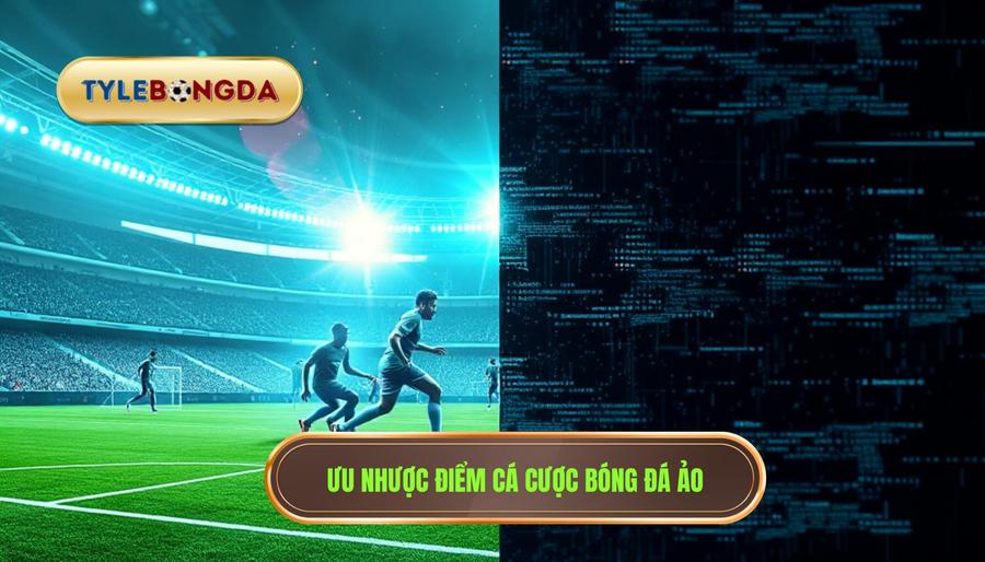 Ưu điểm và nhược điểm khi tham gia cá cược bóng đá ảo