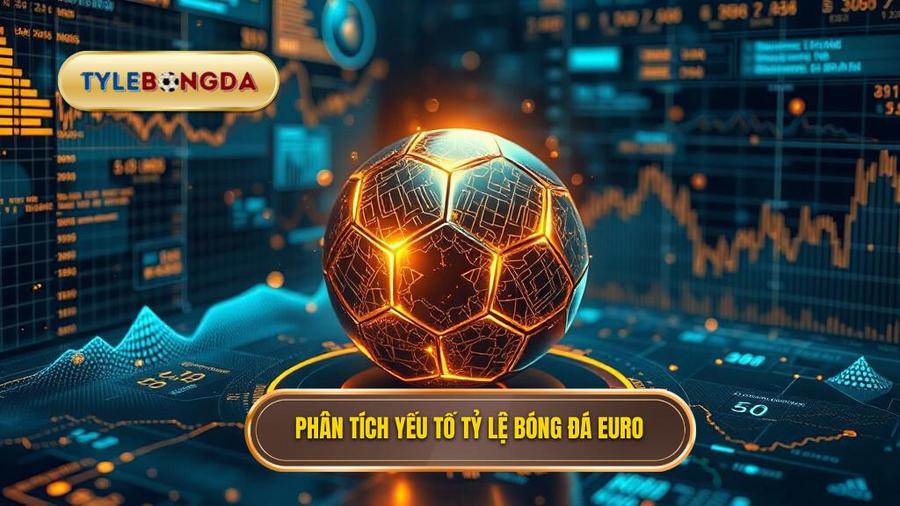 Phân tích đa chiều các yếu tố ảnh hưởng đến tỷ lệ bóng đá Euro